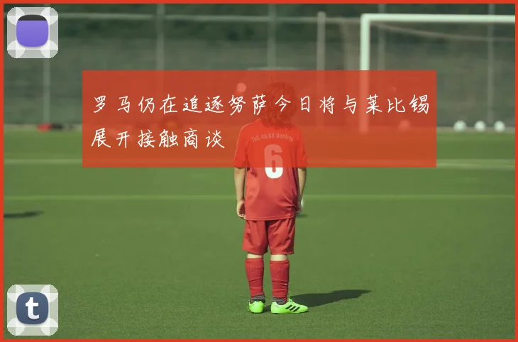 罗马仍在追逐努萨今日将与莱比锡展开接触商谈