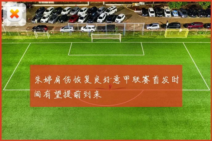 朱婷肩伤恢复良好意甲联赛首发时间有望提前到来