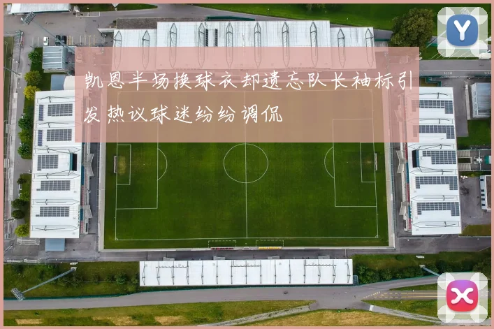 凯恩半场换球衣却遗忘队长袖标引发热议球迷纷纷调侃